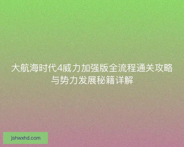 大航海时代4威力加强版全流程通关攻略与势力发展秘籍详解